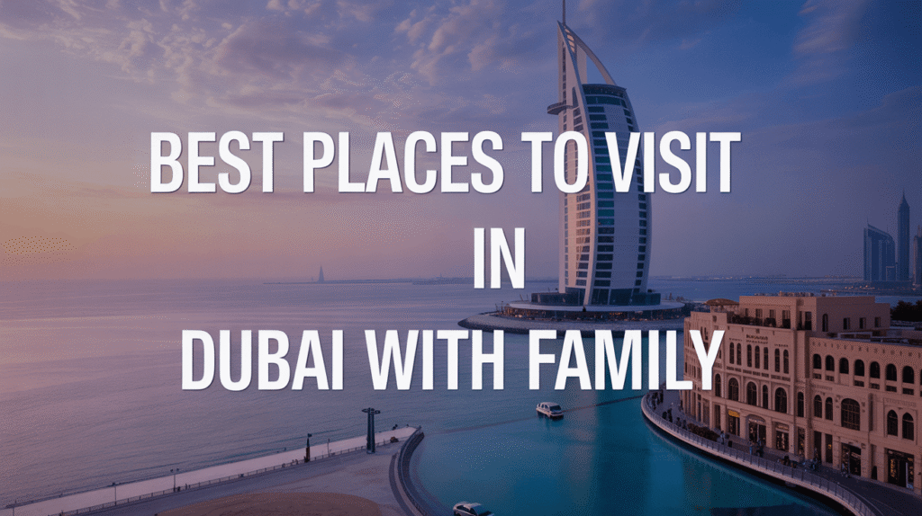 Best Places to Visit in Dubai with Family: Ultimate Travel Guide
